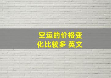 空运的价格变化比较多 英文